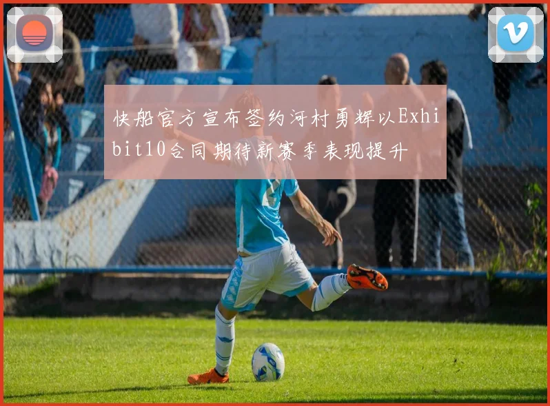 快船官方宣布签约河村勇辉以Exhibit10合同期待新赛季表现提升