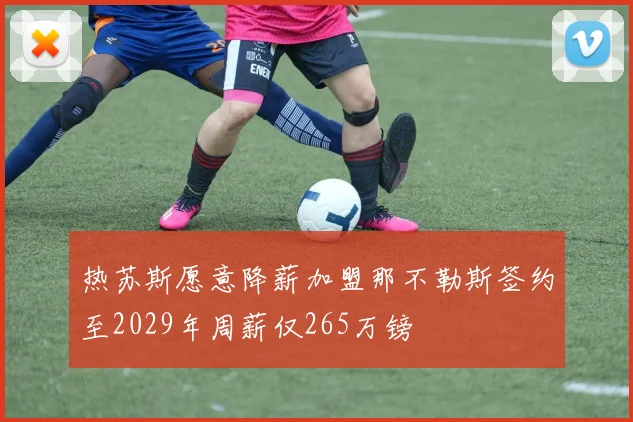 热苏斯愿意降薪加盟那不勒斯签约至2029年周薪仅265万镑