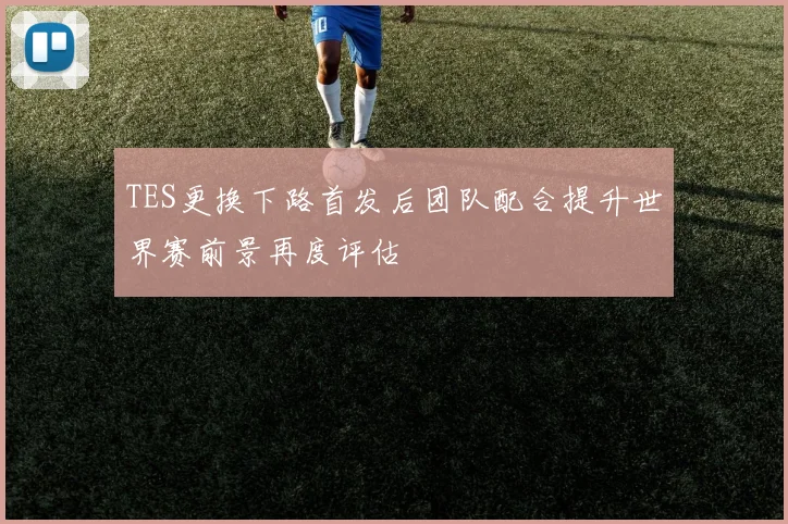 TES更换下路首发后团队配合提升世界赛前景再度评估
