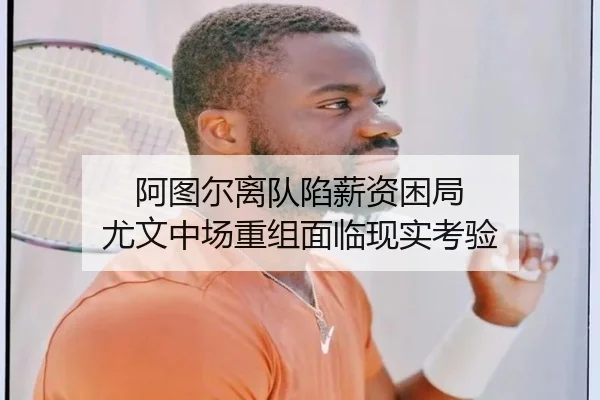 阿图尔离队陷薪资困局 尤文中场重组面临现实考验