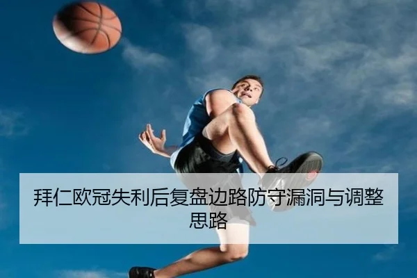 拜仁欧冠失利后复盘边路防守漏洞与调整思路